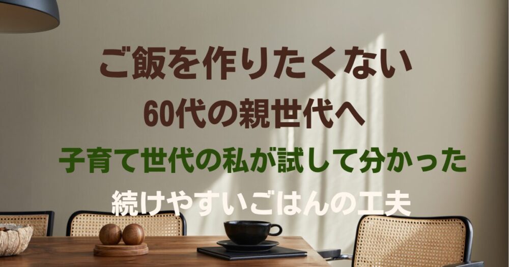 ご飯作りたくない60代へ｜子育て主婦が実践！先輩世代に寄り添うラク＆健康ごはんをシェア